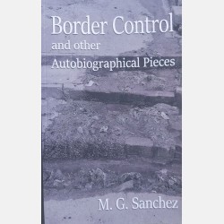Border Control and Other Autobiographical Pieces (M. G. Sanchez)